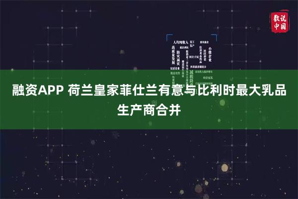 融资APP 荷兰皇家菲仕兰有意与比利时最大乳品生产商合并