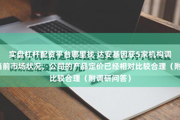 实盘杠杆配资平台哪里找 达安基因获5家机构调研：基于当前市场状况，公司的产品定价已经相对比较合理（附调研问答）