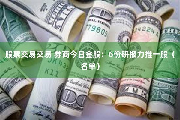 股票交易交易 券商今日金股：6份研报力推一股（名单）