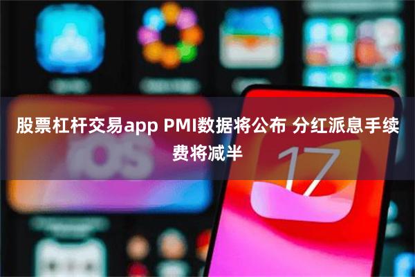 股票杠杆交易app PMI数据将公布 分红派息手续费将减半