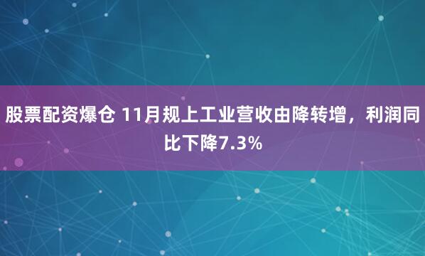 股票配资爆仓 11月规上工业营收由降转增，利润同比下降7.3%