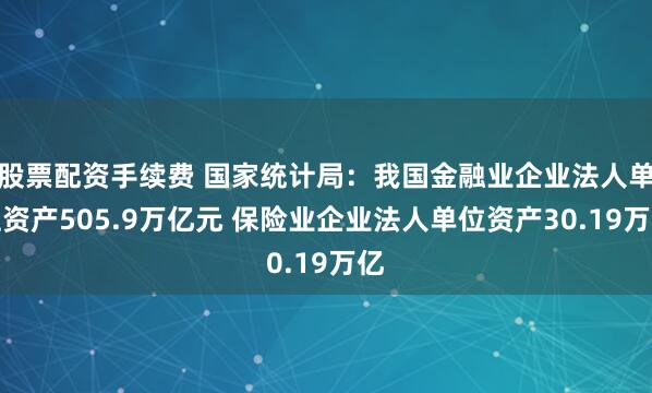 股票配资手续费 国家统计局：我国金融业企业法人单位资产505.9万亿元 保险业企业法人单位资产30.19万亿