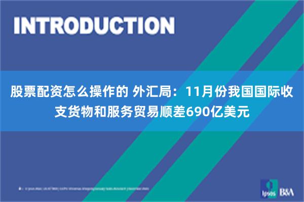 股票配资怎么操作的 外汇局：11月份我国国际收支货物和服务贸易顺差690亿美元