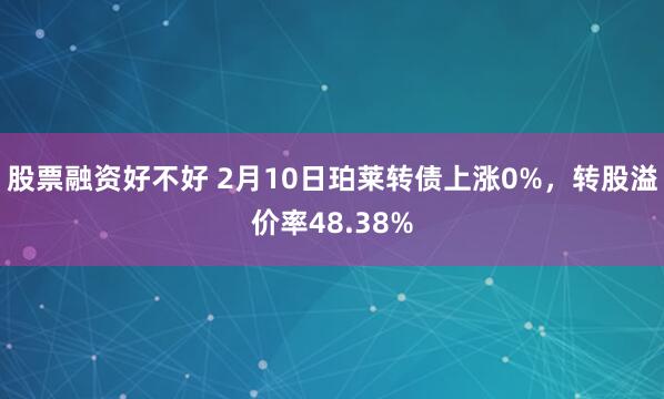 股票融资好不好 2月10日珀莱转债上涨0%，转股溢价率48.38%