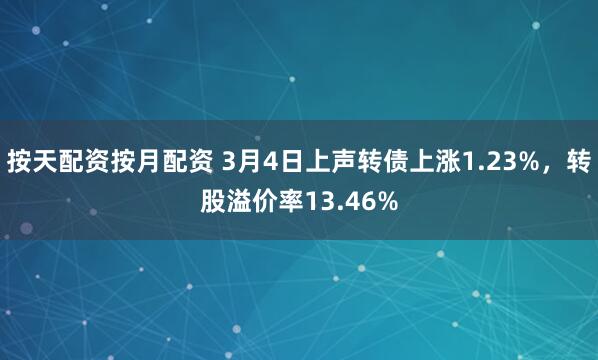 按天配资按月配资 3月4日上声转债上涨1.23%，转股溢价率13.46%