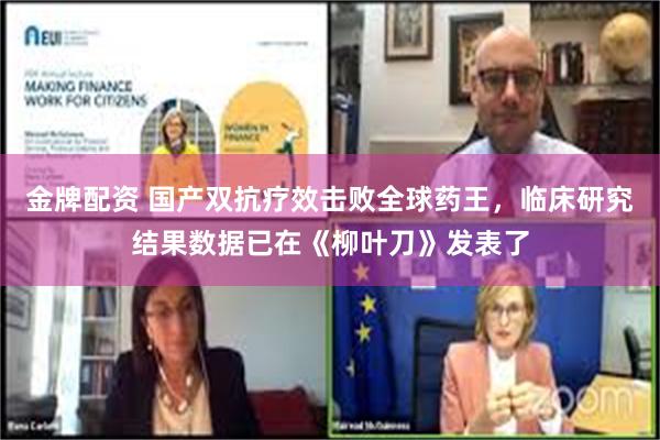 金牌配资 国产双抗疗效击败全球药王，临床研究结果数据已在《柳叶刀》发表了