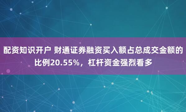 配资知识开户 财通证券融资买入额占总成交金额的比例20.55%，杠杆资金强烈看多